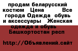 продам беларусский костюм › Цена ­ 500 - Все города Одежда, обувь и аксессуары » Женская одежда и обувь   . Башкортостан респ.